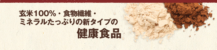玄米100％・食物繊維・ミネラルたっぷりの新タイプの健康食品